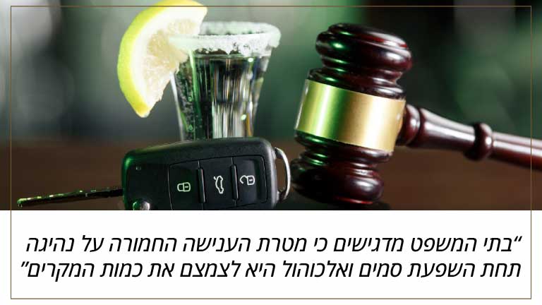 בתי המשפט מדגישים כי מטרת הענישה החמורה על נהיגה תחת השפעת סמים ואלכוהול היא לצמצם את כמות המקרים